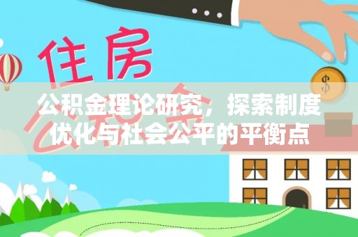 自流井公积金理论研究，探索制度优化与社会公平的平衡点