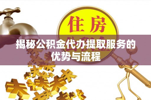 自流井揭秘公积金代办提取服务的优势与流程