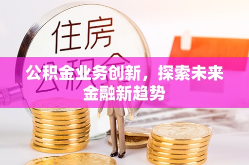 自流井公积金业务创新，探索未来金融新趋势
