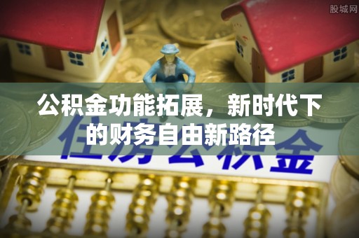 自流井公积金功能拓展，新时代下的财务自由新路径