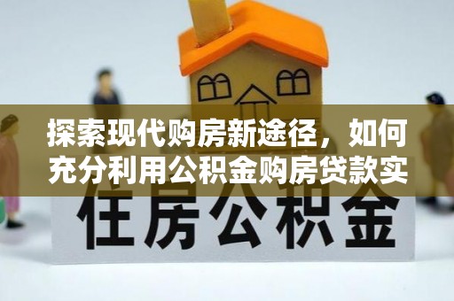 自流井探索现代购房新途径，如何充分利用公积金购房贷款实现置业梦想