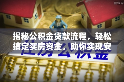 自流井揭秘公积金贷款流程，轻松搞定买房资金，助你实现安居梦想