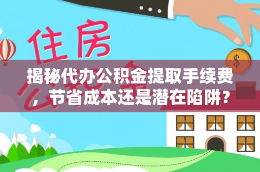 自流井揭秘代办公积金提取手续费，节省成本还是潜在陷阱？