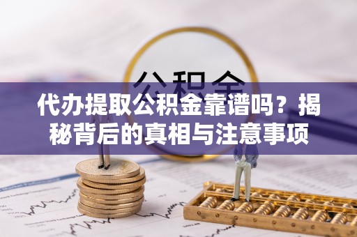 自流井代办提取公积金靠谱吗？揭秘背后的真相与注意事项