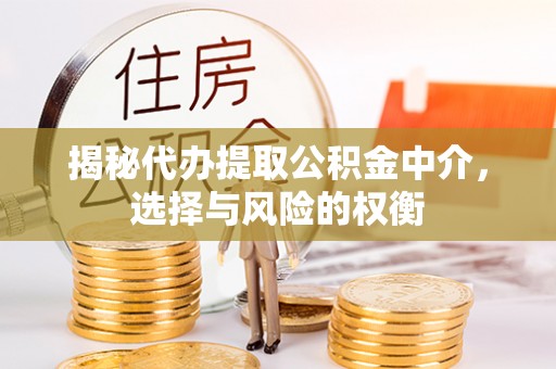 自流井揭秘代办提取公积金中介，选择与风险的权衡