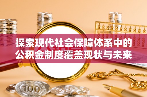 自流井探索现代社会保障体系中的公积金制度覆盖现状与未来