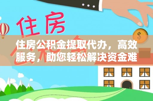 自流井住房公积金提取代办，高效服务，助您轻松解决资金难题