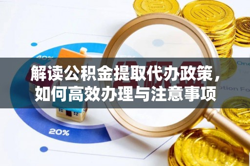 自流井解读公积金提取代办政策，如何高效办理与注意事项