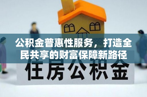 自流井公积金普惠性服务，打造全民共享的财富保障新路径