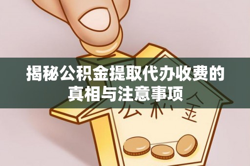自流井揭秘公积金提取代办收费的真相与注意事项