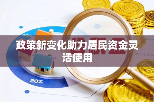 自流井政策新变化助力居民资金灵活使用