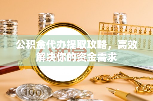 自流井公积金代办提取攻略，高效解决你的资金需求