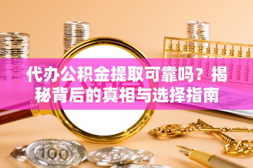 自流井代办公积金提取可靠吗？揭秘背后的真相与选择指南