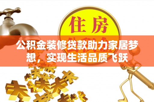 自流井公积金装修贷款助力家居梦想，实现生活品质飞跃