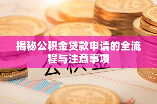 自流井揭秘公积金贷款申请的全流程与注意事项