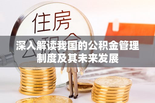 自流井深入解读我国的公积金管理制度及其未来发展