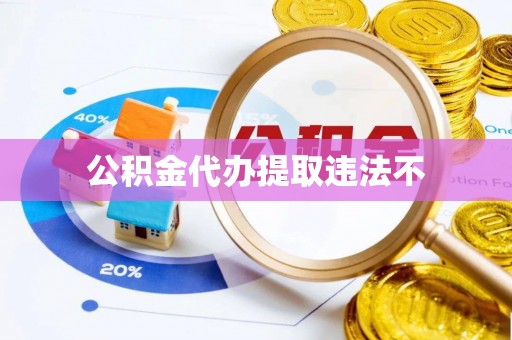 自流井公积金代办提取违法不