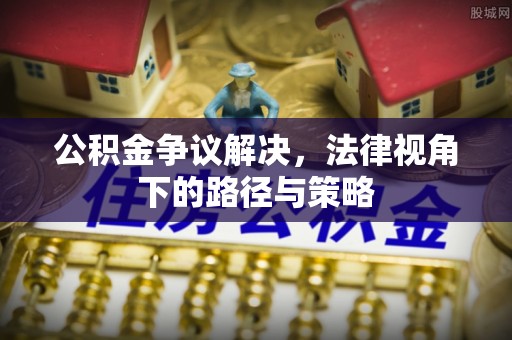 自流井公积金争议解决，法律视角下的路径与策略
