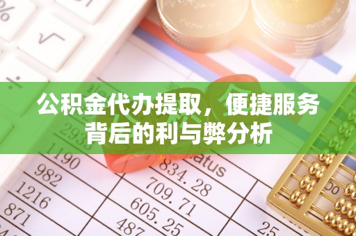 自流井公积金代办提取，便捷服务背后的利与弊分析