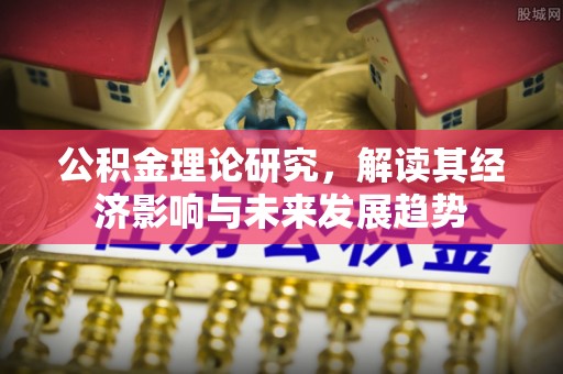 自流井公积金理论研究，解读其经济影响与未来发展趋势