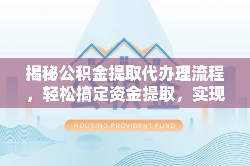 自流井揭秘公积金提取代办理流程，轻松搞定资金提取，实现财务自由