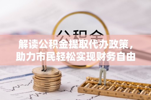 自流井解读公积金提取代办政策，助力市民轻松实现财务自由