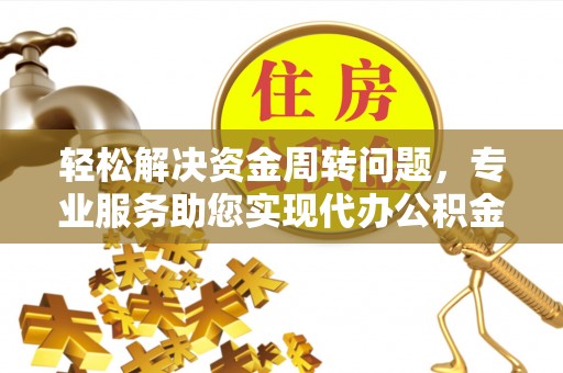 自流井轻松解决资金周转问题，专业服务助您实现代办公积金提取