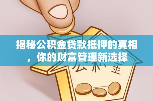 自流井揭秘公积金贷款抵押的真相，你的财富管理新选择