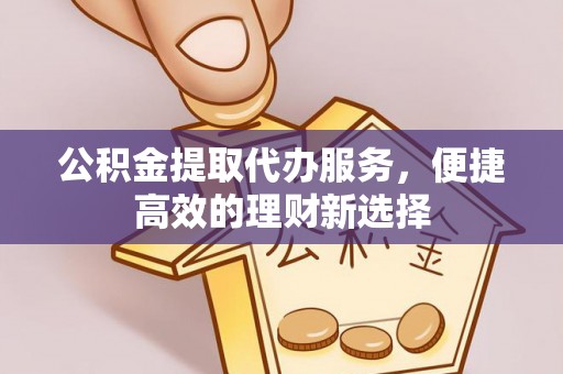 自流井公积金提取代办服务，便捷高效的理财新选择
