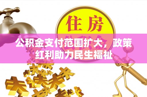 自流井公积金支付范围扩大，政策红利助力民生福祉