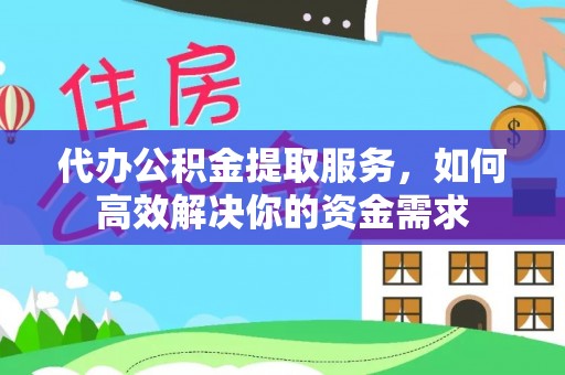 自流井代办公积金提取服务，如何高效解决你的资金需求