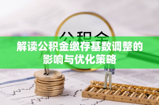 自流井解读公积金缴存基数调整的影响与优化策略