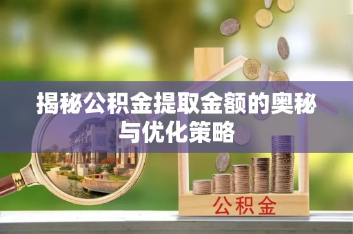 自流井揭秘公积金提取金额的奥秘与优化策略