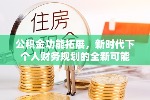 自流井公积金功能拓展，新时代下个人财务规划的全新可能