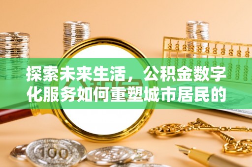 自流井探索未来生活，公积金数字化服务如何重塑城市居民的便利体验