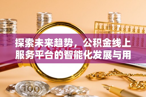 自流井探索未来趋势，公积金线上服务平台的智能化发展与用户便利性提升