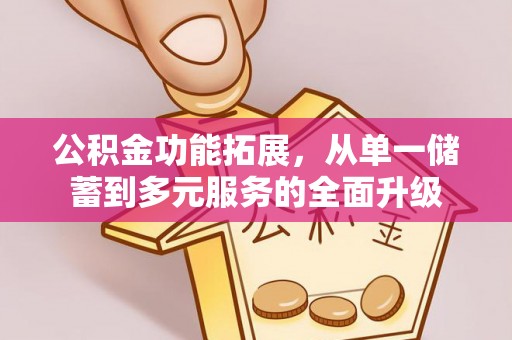 自流井公积金功能拓展，从单一储蓄到多元服务的全面升级