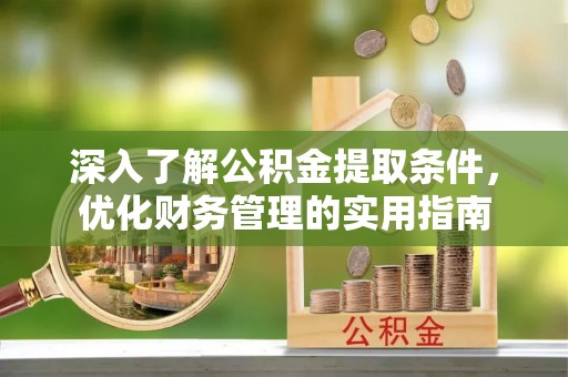 自流井深入了解公积金提取条件，优化财务管理的实用指南