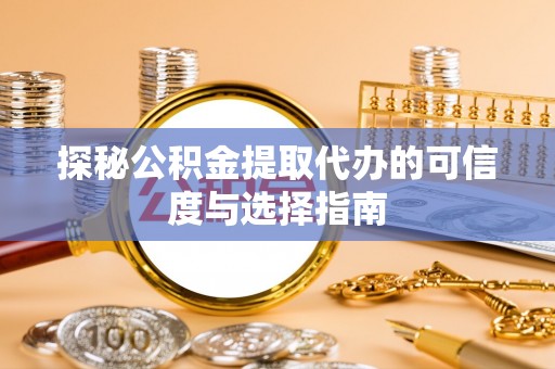 自流井探秘公积金提取代办的可信度与选择指南