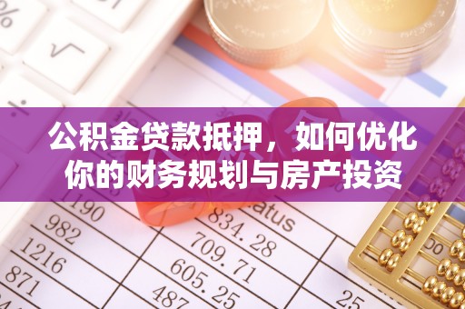 自流井公积金贷款抵押，如何优化你的财务规划与房产投资