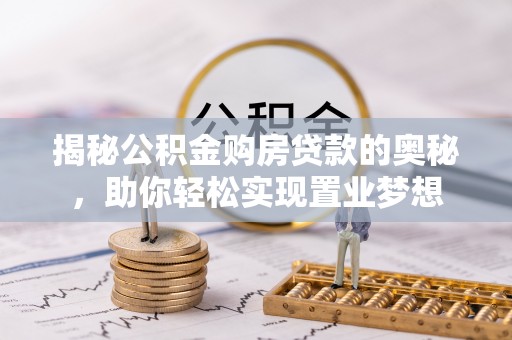 自流井揭秘公积金购房贷款的奥秘，助你轻松实现置业梦想