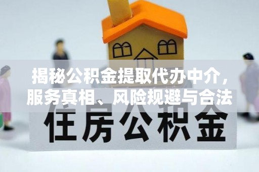 自流井揭秘公积金提取代办中介，服务真相、风险规避与合法途径