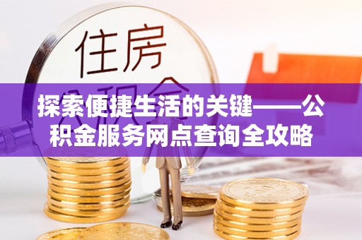 自流井探索便捷生活的关键——公积金服务网点查询全攻略