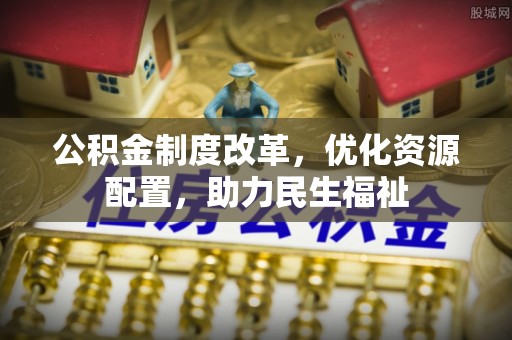 自流井公积金制度改革，优化资源配置，助力民生福祉
