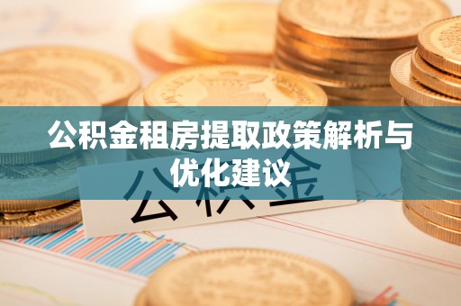 自流井公积金租房提取政策解析与优化建议