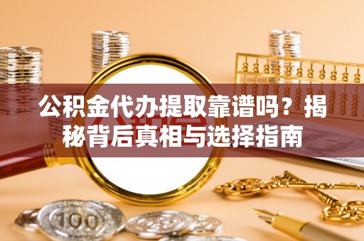 自流井公积金代办提取靠谱吗？揭秘背后真相与选择指南
