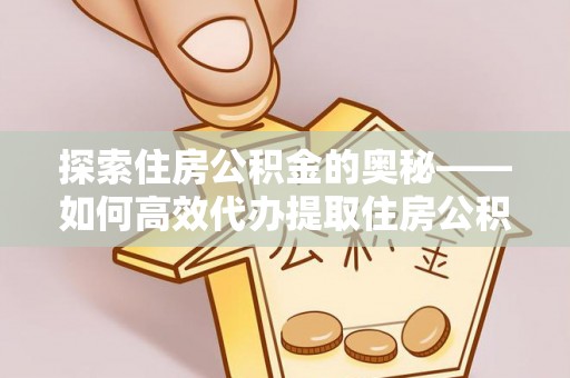 自流井探索住房公积金的奥秘——如何高效代办提取住房公积金