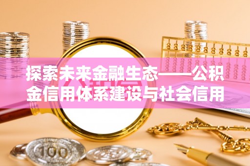 自流井探索未来金融生态——公积金信用体系建设与社会信用体系的深度融合