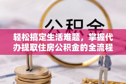 自流井轻松搞定生活难题，掌握代办提取住房公积金的全流程