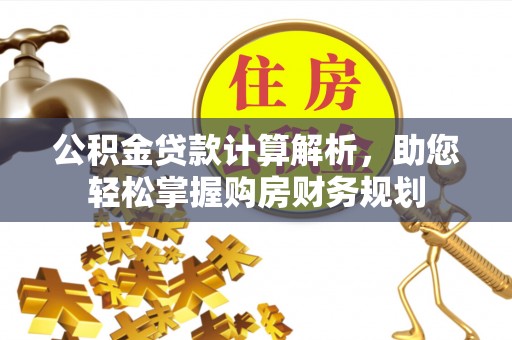 自流井公积金贷款计算解析，助您轻松掌握购房财务规划